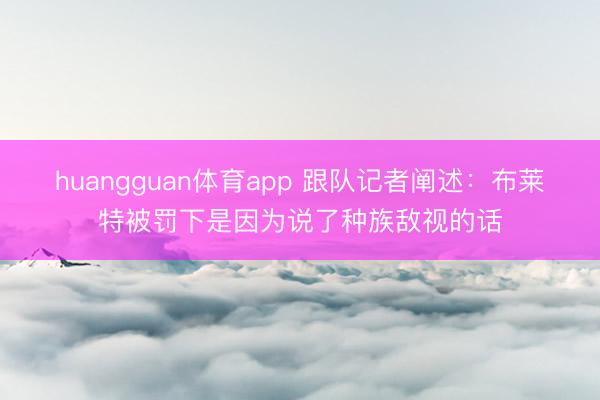 huangguan体育app 跟队记者阐述：布莱特被罚下是因为说了种族敌视的话