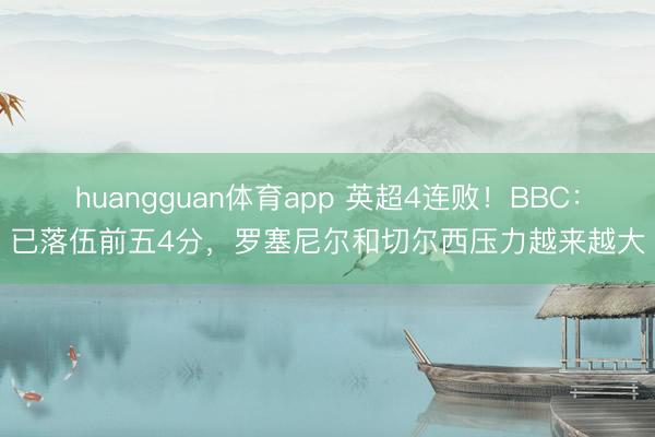huangguan体育app 英超4连败!BBC:已落伍前五4分,罗塞尼尔和切尔西压力越来越大