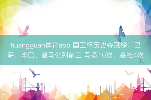 huangguan体育app 国王杯历史夺冠榜：巴萨、毕巴、皇马分列前三 马竞10次、皇社4次
