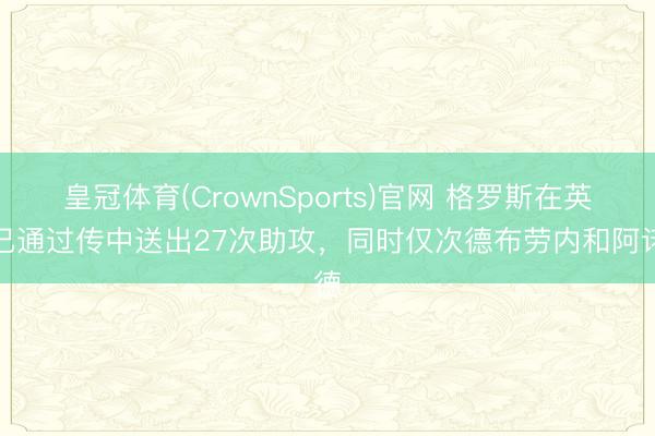皇冠体育(CrownSports)官网 格罗斯在英超已通过传中送出27次助攻,同时仅次德布劳内和阿诺德
