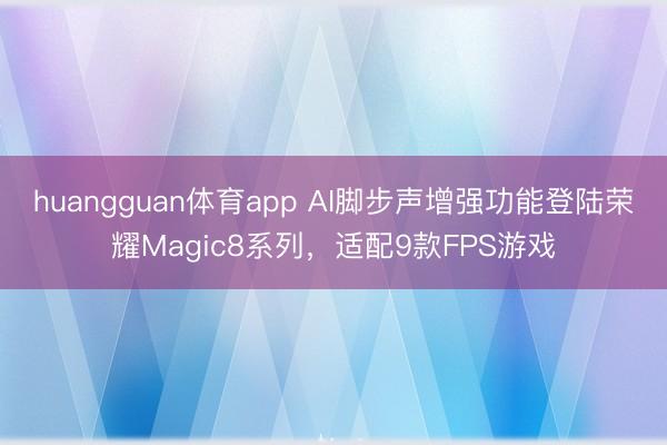 huangguan体育app AI脚步声增强功能登陆荣耀Magic8系列,适配9款FPS游戏
