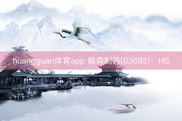 huangguan体育app 翰森制药(03692):HS