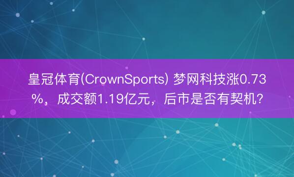 皇冠体育(CrownSports) 梦网科技涨0.73%，成交额1.19亿元，后市是否有契机？