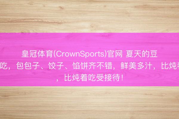 皇冠体育(CrownSports)官网 夏天的豆角别总炖着吃,包包子、饺子、馅饼齐不错,鲜美多汁,比炖着吃受接待!