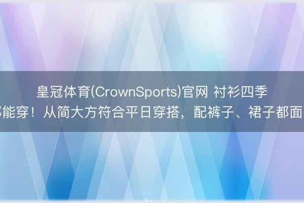 皇冠体育(CrownSports)官网 衬衫四季都能穿!从简大方符合平日穿搭,配裤子、裙子都面子