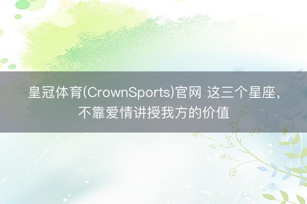 皇冠体育(CrownSports)官网 这三个星座，<a href=