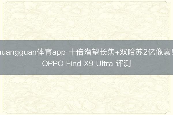 huangguan体育app 十倍潜望长焦+双哈苏2亿像素! OPPO Find X9 Ultra 评测