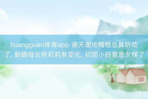 huangguan体育app 谢天谢地梅根总算听劝了， 新晒母女照莉莉有变化， 初现小好意思女样了