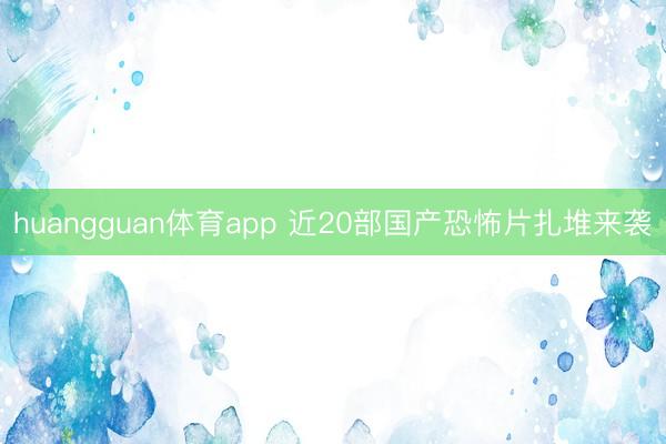 huangguan体育app 近20部国产恐怖片扎堆来袭