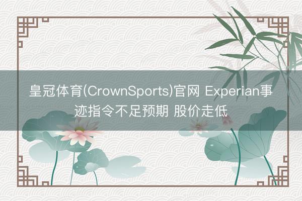 皇冠体育(CrownSports)官网 Experian事迹指令不足预期 股价走低