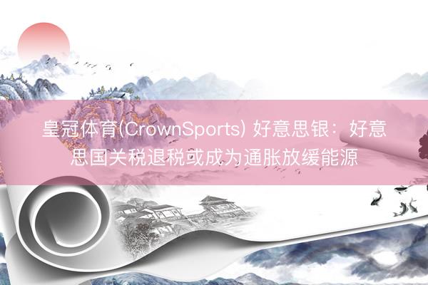 皇冠体育(CrownSports) 好意思银:好意思国关税退税或成为通胀放缓能源