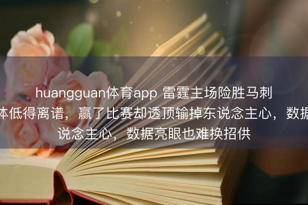 huangguan体育app 雷霆主场险胜马刺,球员评分竟集体低得离谱,赢了比赛却透顶输掉东说念主心,数据亮眼也难换招供