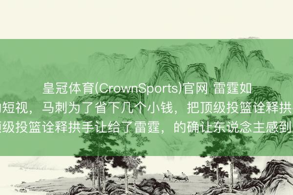 皇冠体育(CrownSports)官网 雷霆如今的光辉收货离不开马刺的短视,马刺为了省下几个小钱,把顶级投篮诠释拱手让给了雷霆,的确让东说念主感到无奈与感叹