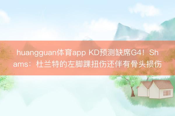 huangguan体育app KD预测缺席G4!Shams:杜兰特的左脚踝扭伤还伴有骨头损伤