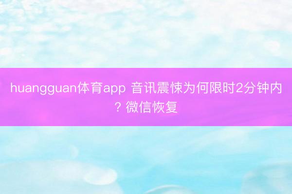 huangguan体育app 音讯震悚为何限时2分钟内? 微信恢复