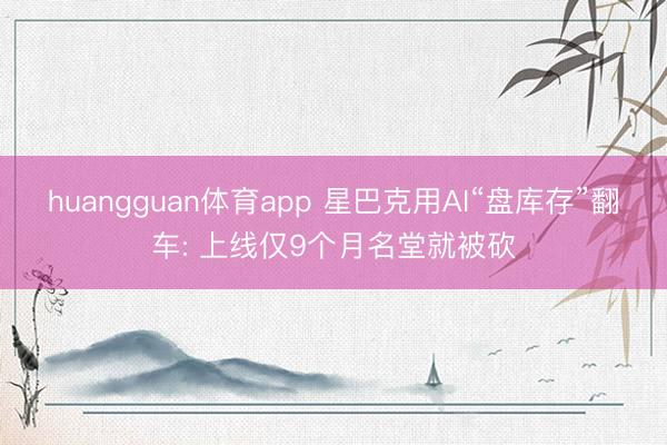 huangguan体育app 星巴克用AI“盘库存”翻车: 上线仅9个月名堂就被砍