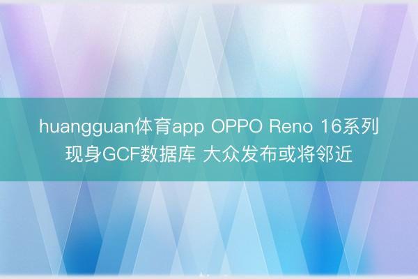 huangguan体育app OPPO Reno 16系列现身GCF数据库 大众发布或将邻近