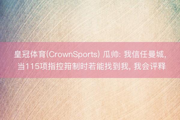 皇冠体育(CrownSports) 瓜帅: 我信任曼城， 当115项指控箝制时若能找到我， 我会评释