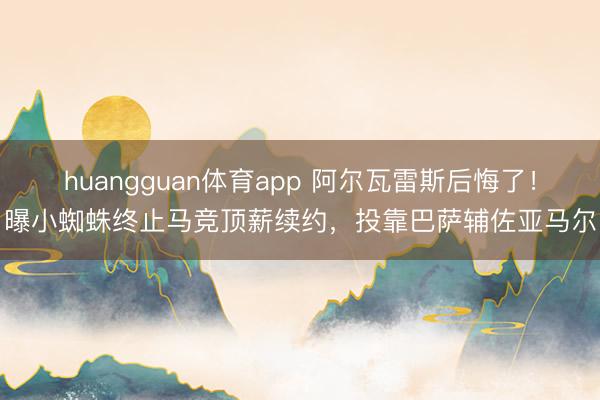 huangguan体育app 阿尔瓦雷斯后悔了！曝小蜘蛛终止马竞顶薪续约，投靠巴萨辅佐亚马尔
