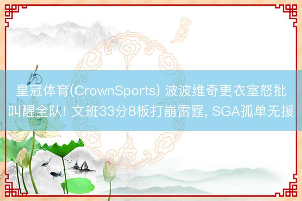 皇冠体育(CrownSports) 波波维奇更衣室怒批叫醒全队! 文班33分8板打崩雷霆, SGA孤单无援