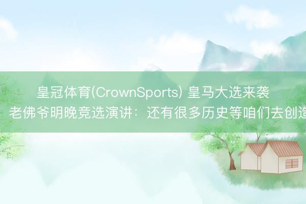 皇冠体育(CrownSports) 皇马大选来袭！老佛爷明晚竞选演讲：还有很多历史等咱们去创造