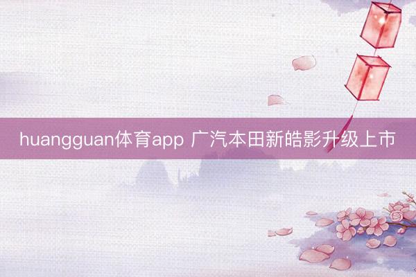 huangguan体育app 广汽本田新皓影升级上市