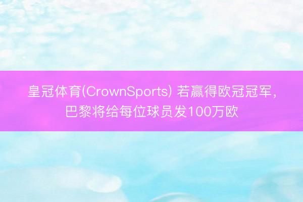 皇冠体育(CrownSports) 若赢得欧冠冠军，巴黎将给每位球员发100万欧
