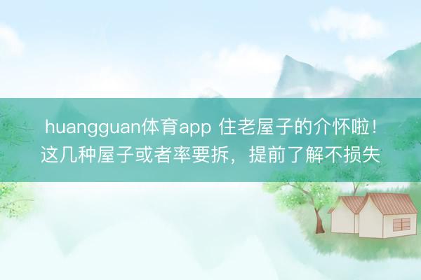 huangguan体育app 住老屋子的介怀啦！这几种屋子或者率要拆，提前了解不损失