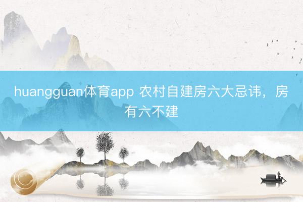huangguan体育app 农村自建房六大忌讳,房有六不建