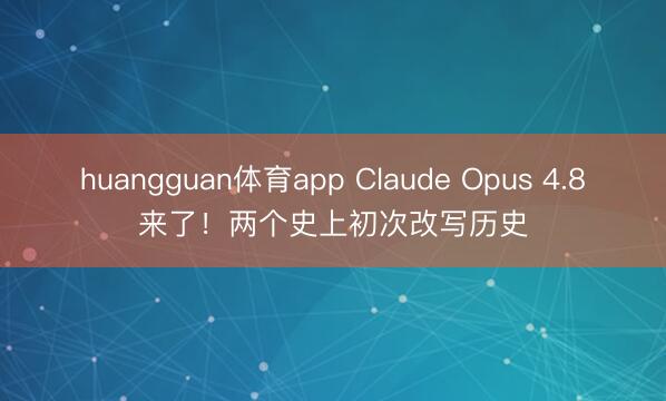 huangguan体育app Claude Opus 4.8来了!两个史上初次改写历史