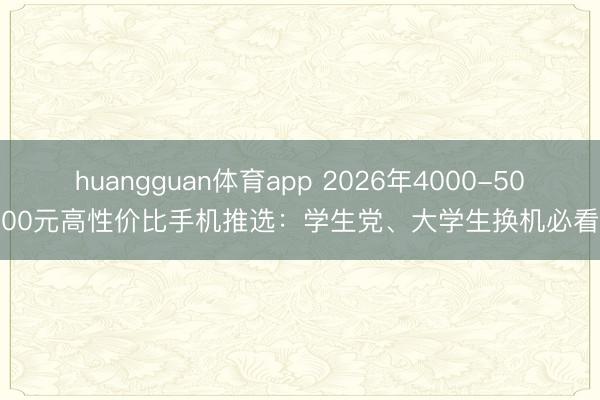 huangguan体育app 2026年4000-5000元高性价比手机推选：学生党、大学生换机必看