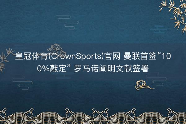 皇冠体育(CrownSports)官网 曼联首签“100%敲定” 罗马诺阐明文献签署
