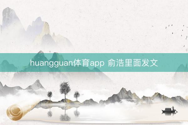 huangguan体育app 俞浩里面发文