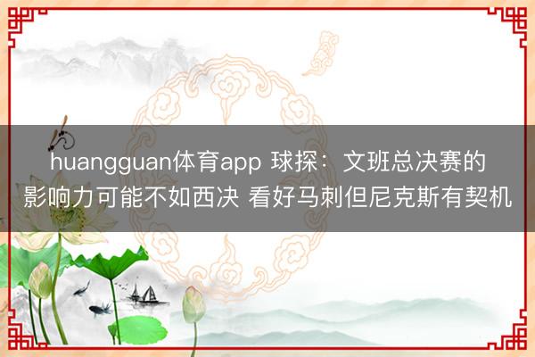 huangguan体育app 球探：文班总决赛的影响力可能不如西决 看好马刺但尼克斯有契机