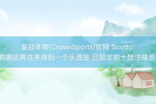 皇冠体育(CrownSports)官网 Scotto：鹈鹕欲再往来得到一个乐透签 已锁定前十想法球员！