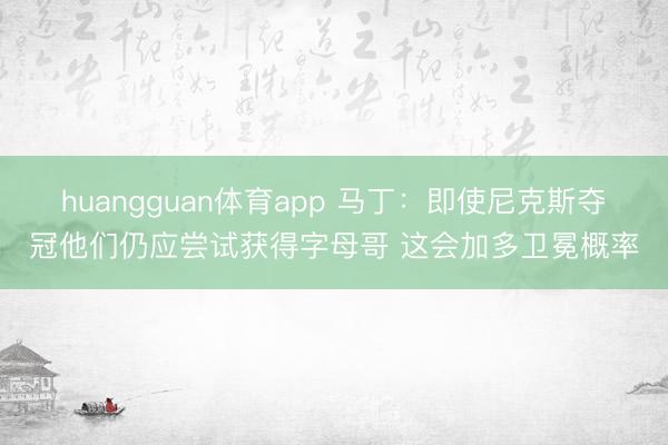 huangguan体育app 马丁：即使尼克斯夺冠他们仍应尝试获得字母哥 这会加多卫冕概率