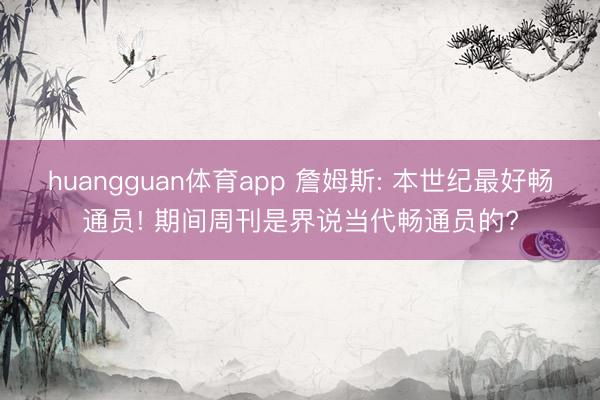 huangguan体育app 詹姆斯: 本世纪最好畅通员! 期间周刊是界说当代畅通员的?