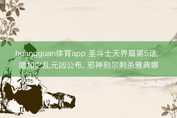 huangguan体育app 圣斗士天界篇第5话， 撒加之乱元凶公布， 邪神刻尔刺杀雅典娜