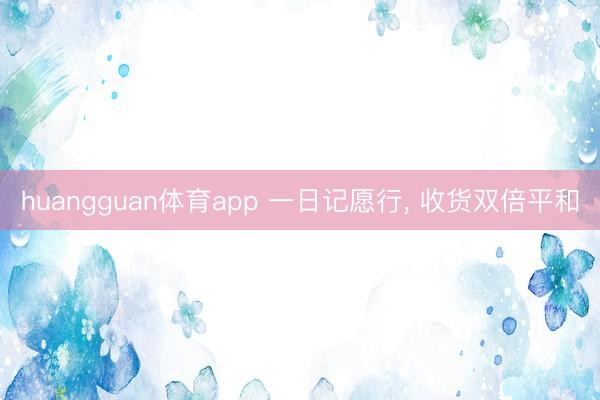 huangguan体育app 一日记愿行， 收货双倍平和