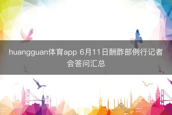 huangguan体育app 6月11日酬酢部例行记者会答问汇总