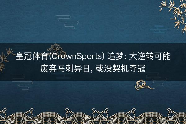 皇冠体育(CrownSports) 追梦: 大逆转可能废弃马刺异日， 或没契机夺冠
