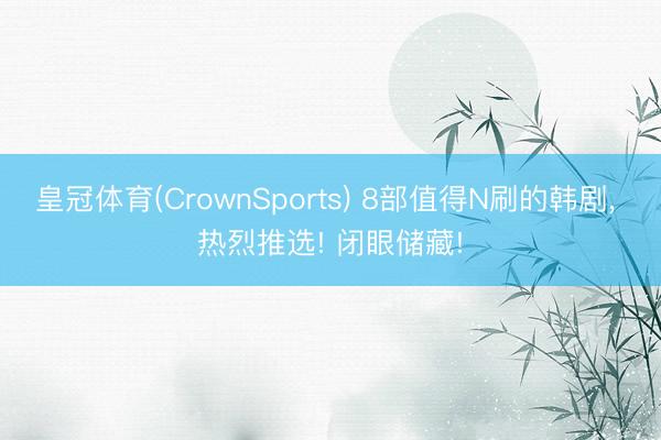皇冠体育(CrownSports) 8部值得N刷的韩剧, 热烈推选! 闭眼储藏!