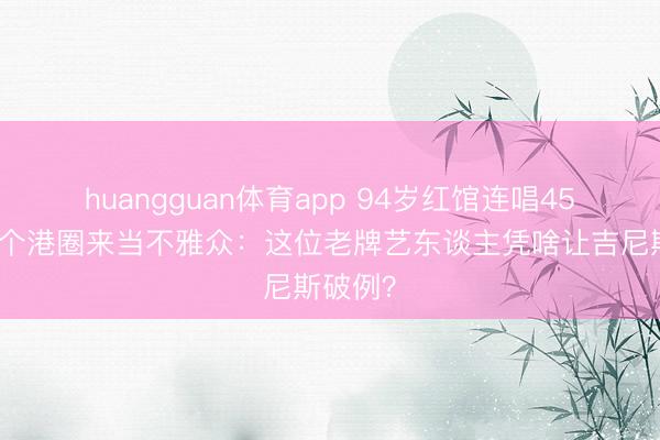 huangguan体育app 94岁红馆连唱45首，半个港圈来当不雅众：这位老牌艺东谈主凭啥让吉尼斯破例？