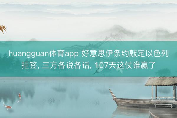 huangguan体育app 好意思伊条约敲定以色列拒签， 三方各说各话， 107天这仗谁赢了