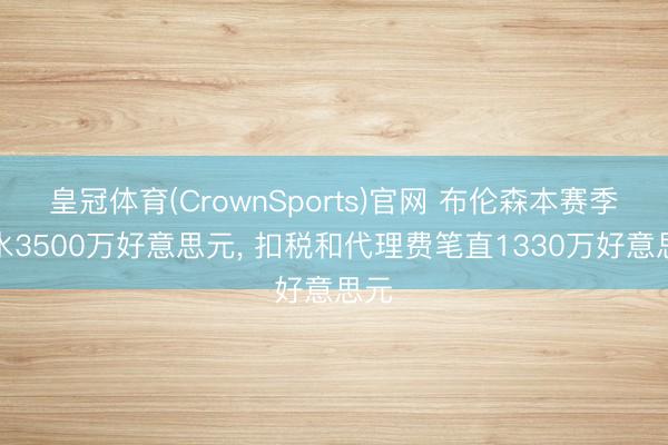皇冠体育(CrownSports)官网 布伦森本赛季薪水3500万好意思元， 扣税和代理费笔直1330万好意思元