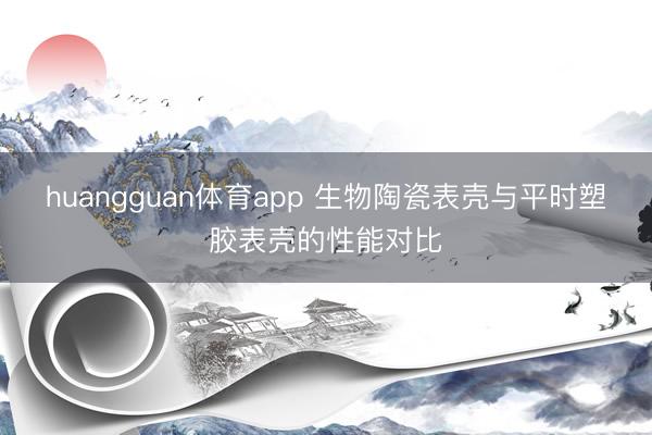 huangguan体育app 生物陶瓷表壳与平时塑胶表壳的性能对比
