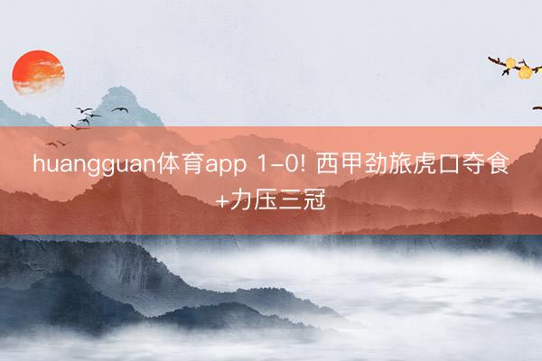 huangguan体育app 1-0! 西甲劲旅虎口夺食+力压三冠
