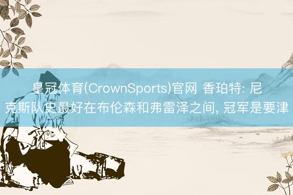 皇冠体育(CrownSports)官网 香珀特: 尼克斯队史最好在布伦森和弗雷泽之间, 冠军是要津