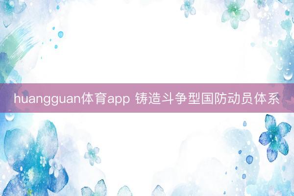 huangguan体育app 铸造斗争型国防动员体系