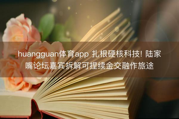 huangguan体育app 扎根硬核科技! 陆家嘴论坛嘉宾拆解可捏续金交融作旅途